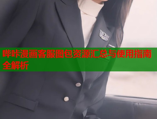 哔咔漫画客服图包资源汇总与使用指南全解析