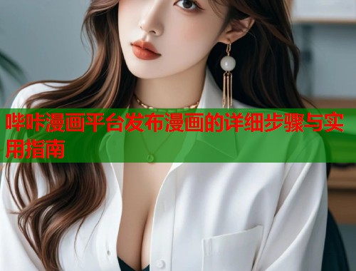 哔咔漫画平台发布漫画的详细步骤与实用指南