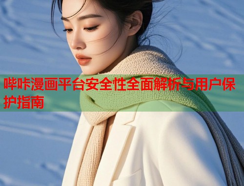 哔咔漫画平台安全性全面解析与用户保护指南
