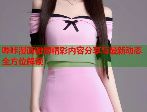 哔咔漫画微博精彩内容分享与最新动态全方位解读