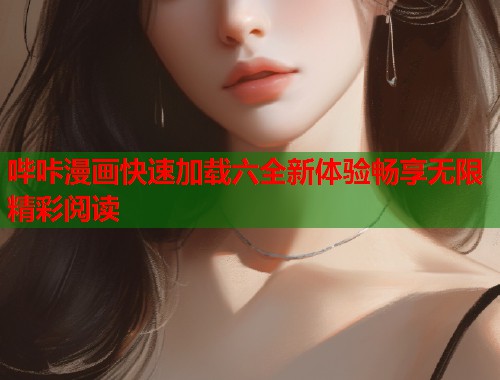 哔咔漫画快速加载六全新体验畅享无限精彩阅读