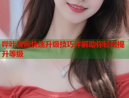 哔咔漫画快速升级技巧详解助你轻松提升等级