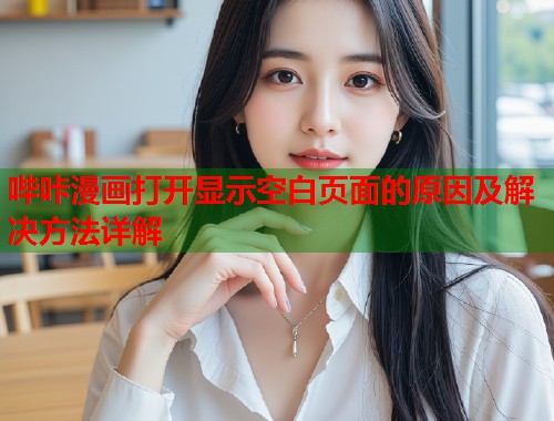 哔咔漫画打开显示空白页面的原因及解决方法详解  第2张