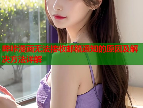 哔咔漫画无法接收邮箱通知的原因及解决方法详解