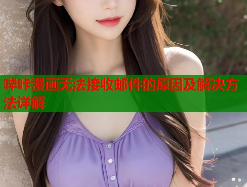 哔咔漫画无法接收邮件的原因及解决方法详解