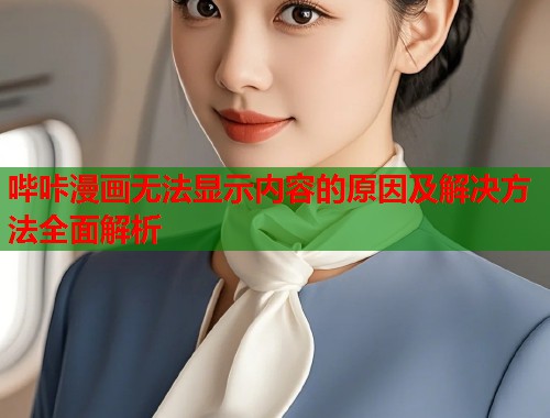 哔咔漫画无法显示内容的原因及解决方法全面解析