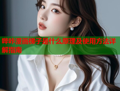 哔咔漫画梯子是什么原理及使用方法详解指南