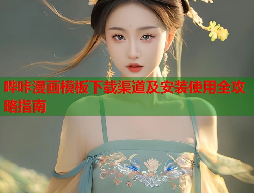 哔咔漫画模板下载渠道及安装使用全攻略指南