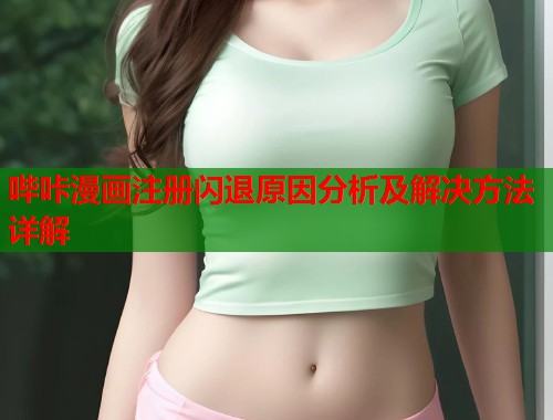哔咔漫画注册闪退原因分析及解决方法详解