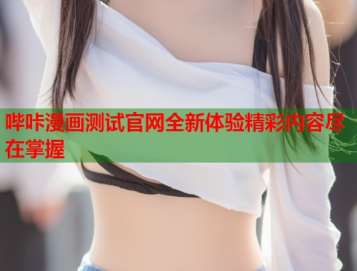 哔咔漫画测试官网全新体验精彩内容尽在掌握