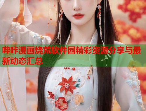 哔咔漫画烧荒软件园精彩资源分享与最新动态汇总  第2张