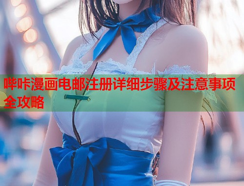 哔咔漫画电邮注册详细步骤及注意事项全攻略