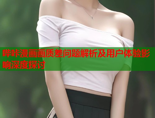 哔咔漫画画质差问题解析及用户体验影响深度探讨  第2张
