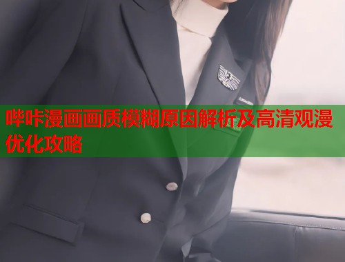 哔咔漫画画质模糊原因解析及高清观漫优化攻略