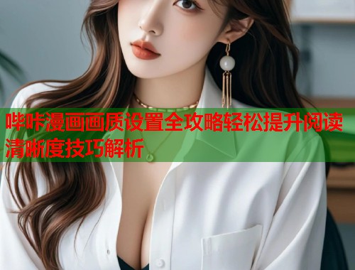 哔咔漫画画质设置全攻略轻松提升阅读清晰度技巧解析