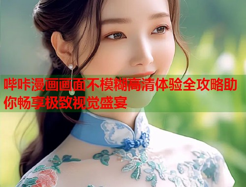 哔咔漫画画面不模糊高清体验全攻略助你畅享极致视觉盛宴  第2张
