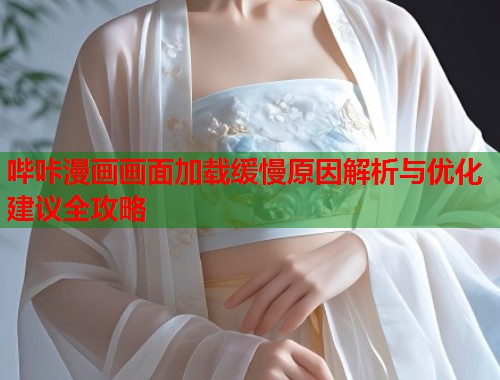哔咔漫画画面加载缓慢原因解析与优化建议全攻略  第2张