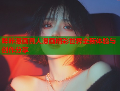 哔咔漫画真人漫画精彩世界全新体验与创作分享
