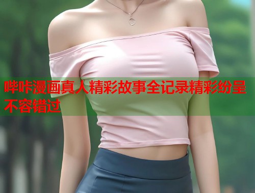 哔咔漫画真人精彩故事全记录精彩纷呈不容错过  第2张