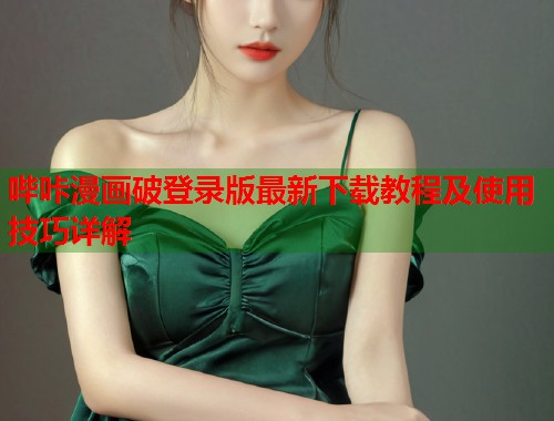 哔咔漫画破登录版最新下载教程及使用技巧详解