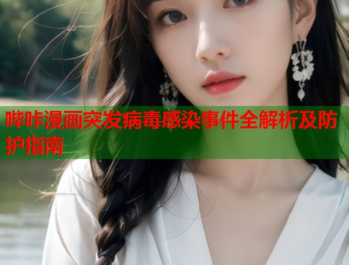 哔咔漫画突发病毒感染事件全解析及防护指南